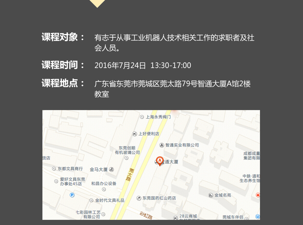 課程對象：有志于從事工業機器人技術相關工作的求職者及社會人員；時間：2016年7月24日14:00—17:00；地點：東莞市莞太大道南城段9號智通A館多功能課室。